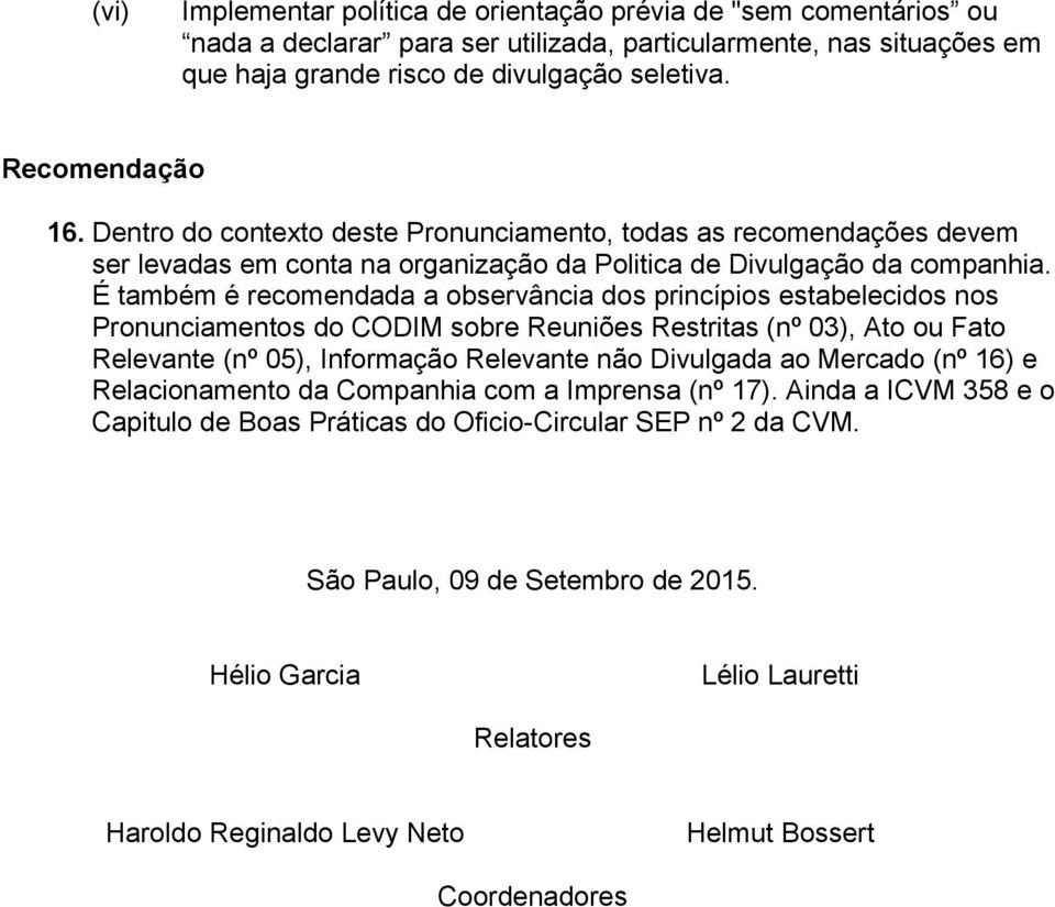 É também é recomendada a observância dos princípios estabelecidos nos Pronunciamentos do CODIM sobre Reuniões Restritas (nº 03), Ato ou Fato Relevante (nº 05), Informação Relevante não Divulgada ao