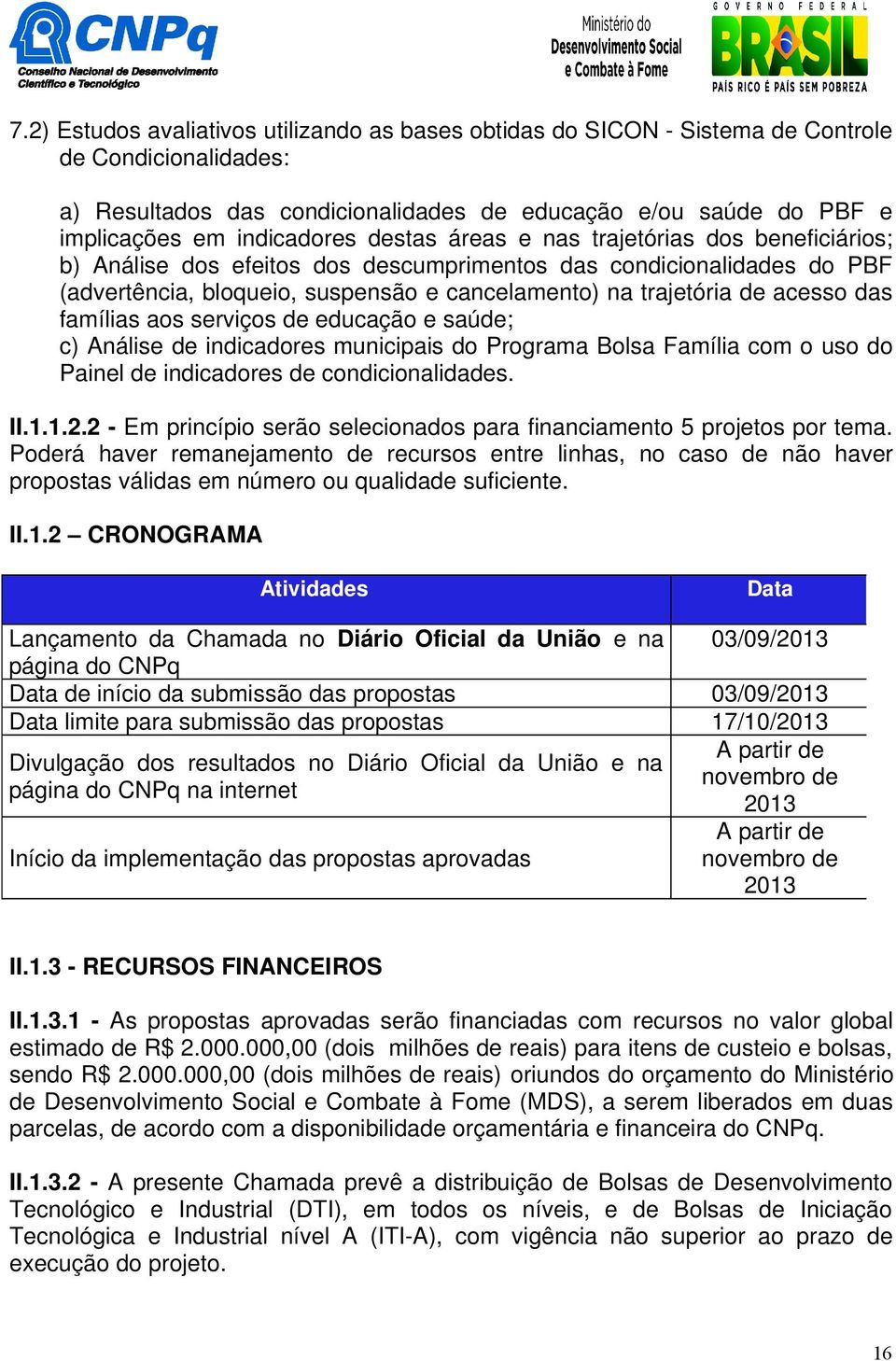 de acesso das famílias aos serviços de educação e saúde; c) Análise de indicadores municipais do Programa Bolsa Família com o uso do Painel de indicadores de condicionalidades. II.1.1.2.