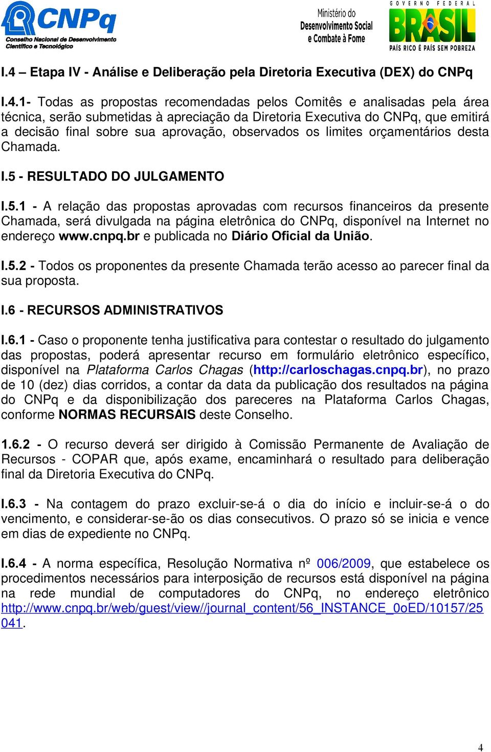 - RESULTADO DO JULGAMENTO I.5.1 - A relação das propostas aprovadas com recursos financeiros da presente Chamada, será divulgada na página eletrônica do CNPq, disponível na Internet no endereço www.