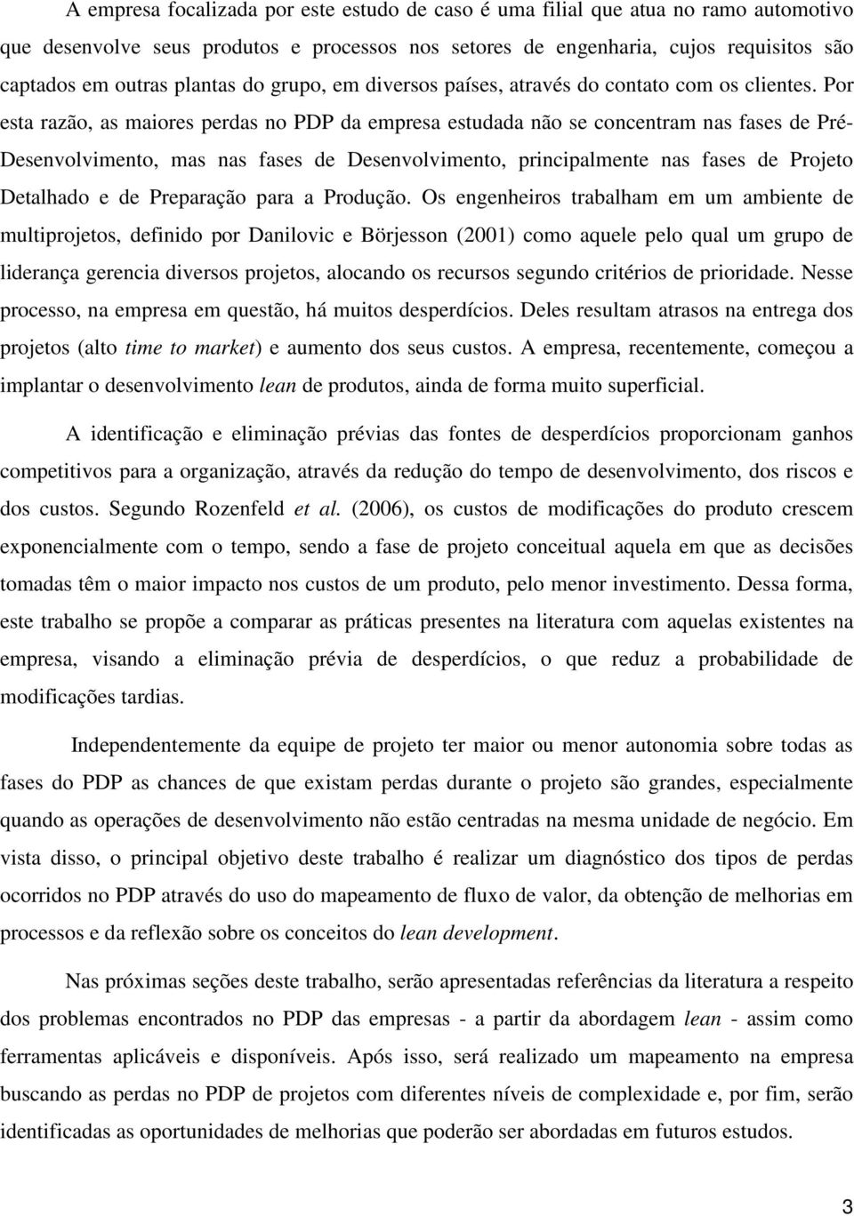 Por esta razão, as maiores perdas no PDP da empresa estudada não se concentram nas fases de Pré- Desenvolvimento, mas nas fases de Desenvolvimento, principalmente nas fases de Projeto Detalhado e de