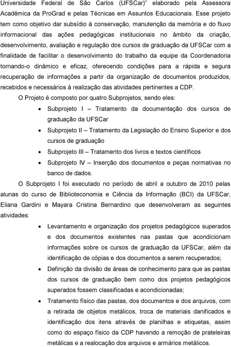 regulação dos cursos de graduação da UFSCar com a finalidade de facilitar o desenvolvimento do trabalho da equipe da Coordenadoria tornando-o dinâmico e eficaz, oferecendo condições para a rápida e