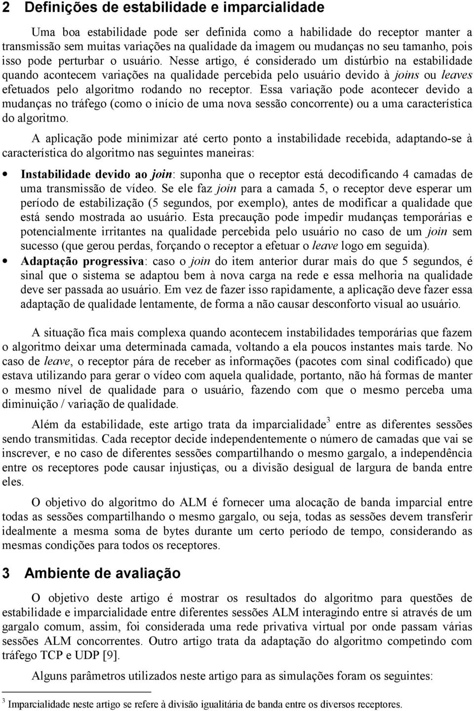 Nesse artigo, é considerado um distúrbio na estabilidade quando acontecem variações na qualidade percebida pelo usuário devido à joins ou leaves efetuados pelo algoritmo rodando no receptor.