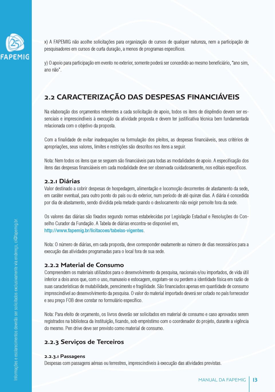 2 Caracterização das Despesas Financiáveis Na elaboração dos orçamentos referentes a cada solicitação de apoio, todos os itens de dispêndio devem ser essenciais e imprescindíveis à execução da