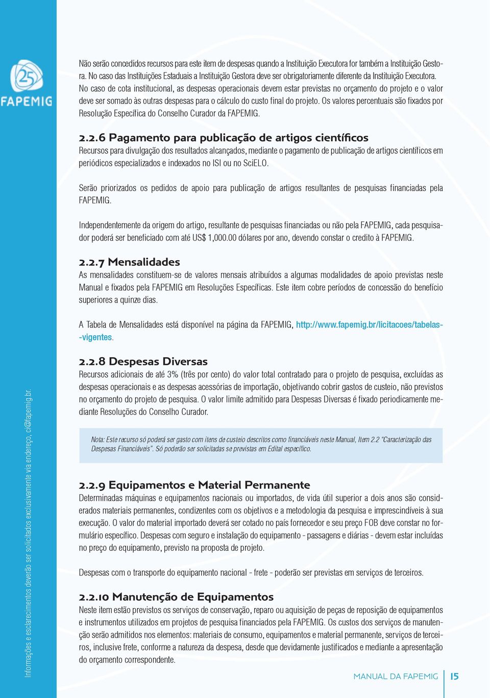 No caso de cota institucional, as despesas operacionais devem estar previstas no orçamento do projeto e o valor deve ser somado às outras despesas para o cálculo do custo final do projeto.