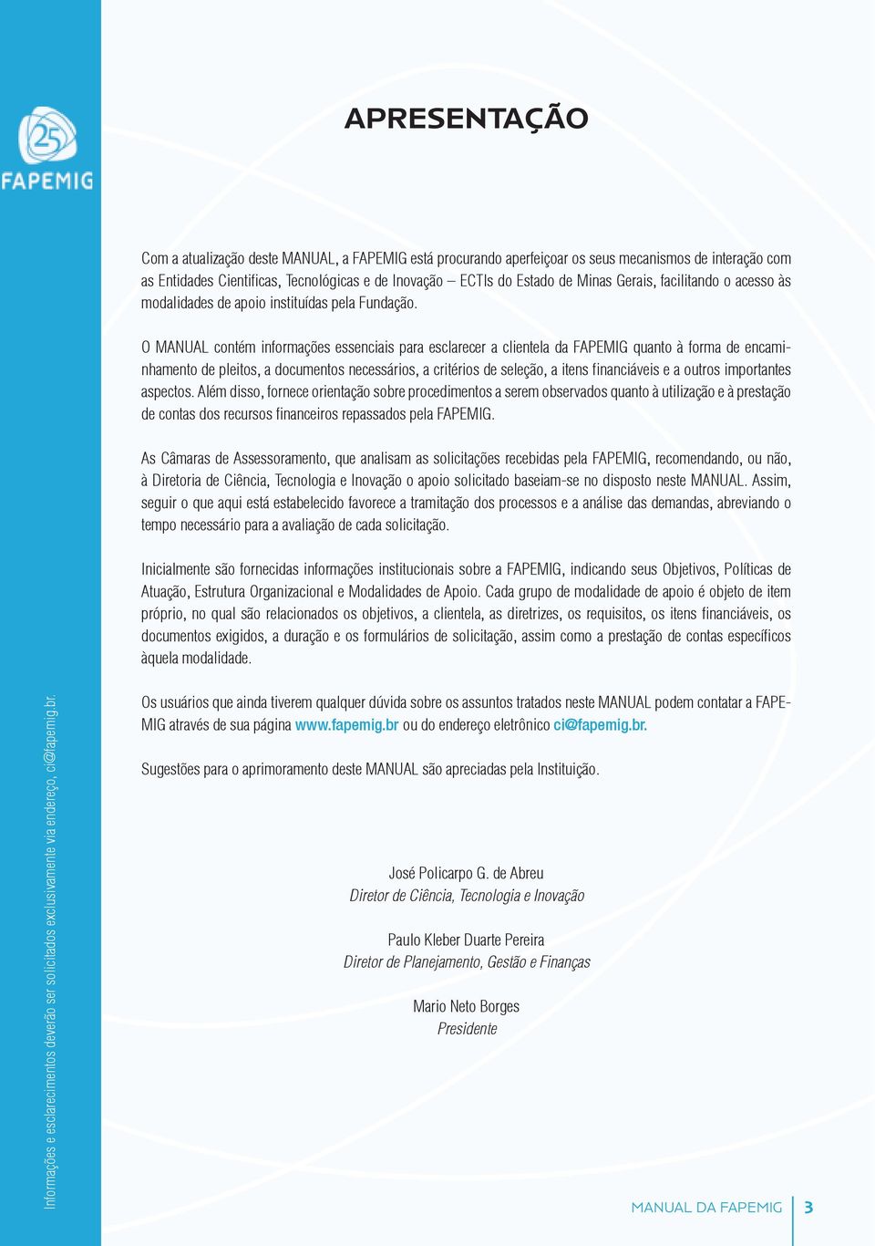 O MANUAL contém informações essenciais para esclarecer a clientela da FAPEMIG quanto à forma de encaminhamento de pleitos, a documentos necessários, a critérios de seleção, a itens financiáveis e a