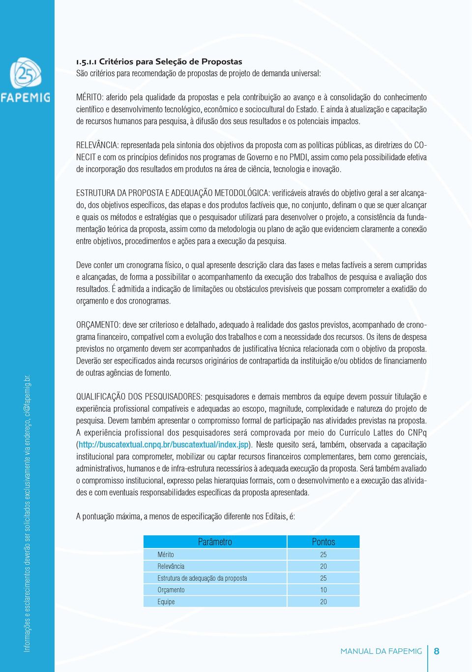 E ainda à atualização e capacitação de recursos humanos para pesquisa, à difusão dos seus resultados e os potenciais impactos.