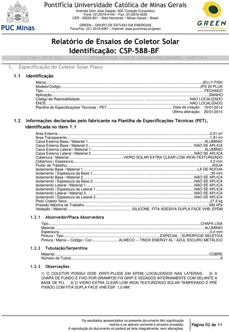 2 Informações declaradas pelo fabricante na Planilha de Especificações Técnicas (PET),. identificada no item 1.1...2,01 Área Externa... m²...1,91 Área Transparente... m²...alumínio Caixa Externa Base / Material 1.