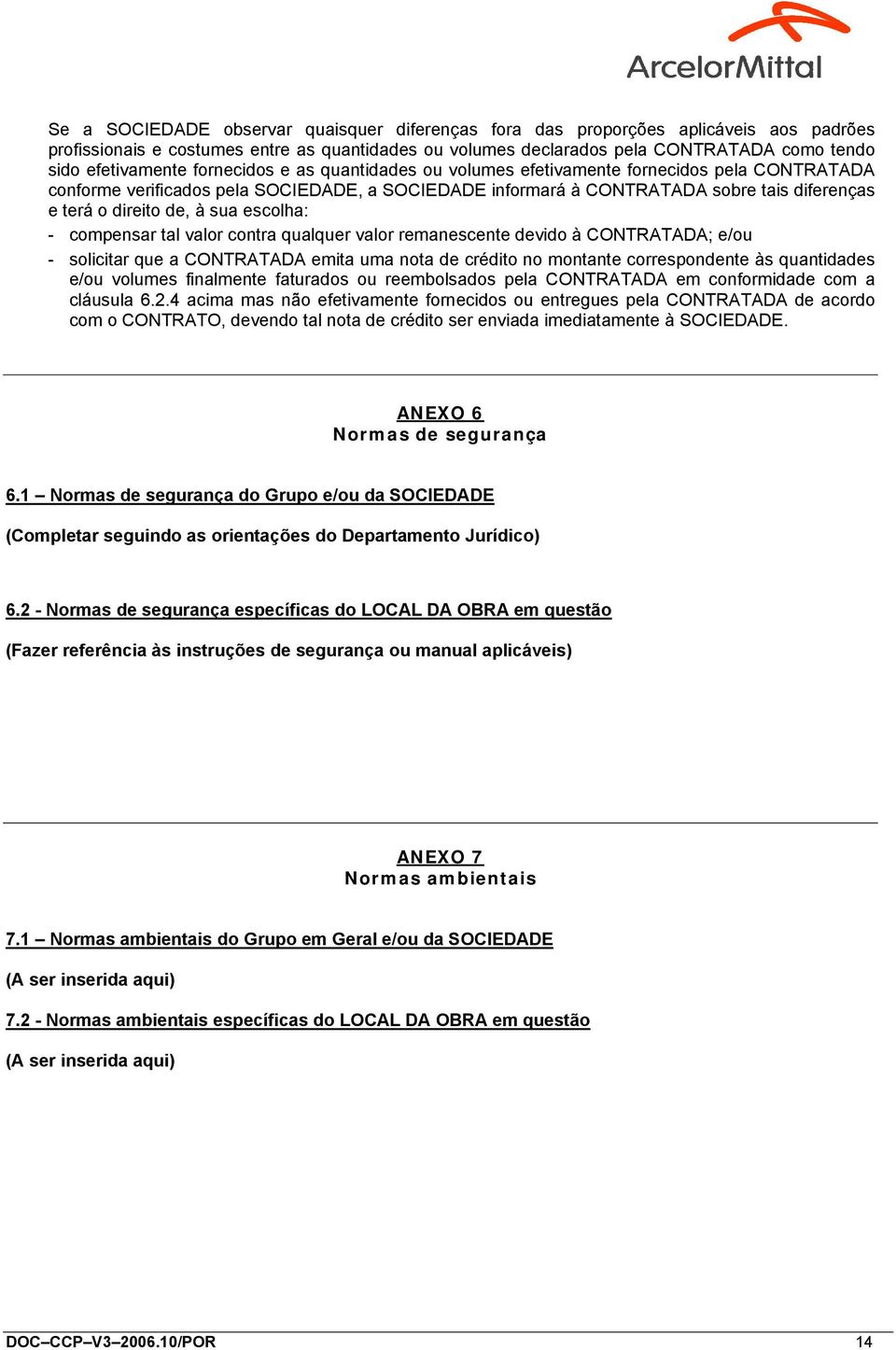 direito de, à sua escolha: - compensar tal valor contra qualquer valor remanescente devido à CONTRATADA; e/ou - solicitar que a CONTRATADA emita uma nota de crédito no montante correspondente às