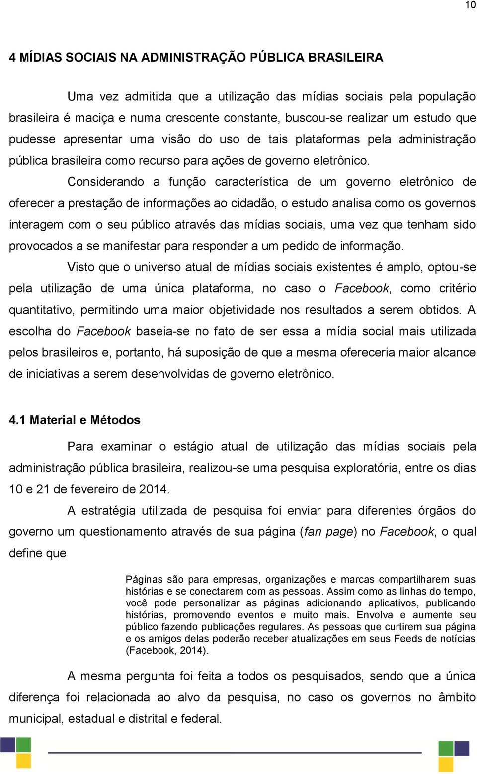 Considerando a função característica de um governo eletrônico de oferecer a prestação de informações ao cidadão, o estudo analisa como os governos interagem com o seu público através das mídias