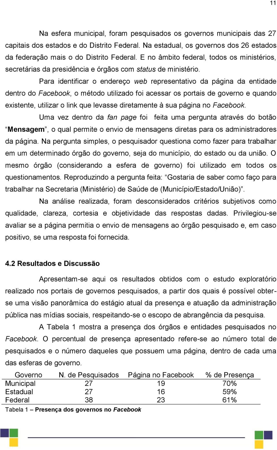 Para identificar o endereço web representativo da página da entidade dentro do Facebook, o método utilizado foi acessar os portais de governo e quando existente, utilizar o link que levasse