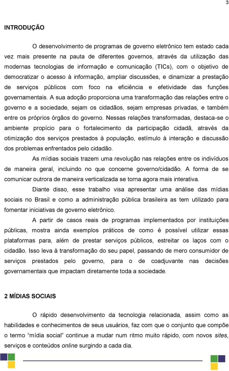 governamentais. A sua adoção proporciona uma transformação das relações entre o governo e a sociedade, sejam os cidadãos, sejam empresas privadas, e também entre os próprios órgãos do governo.