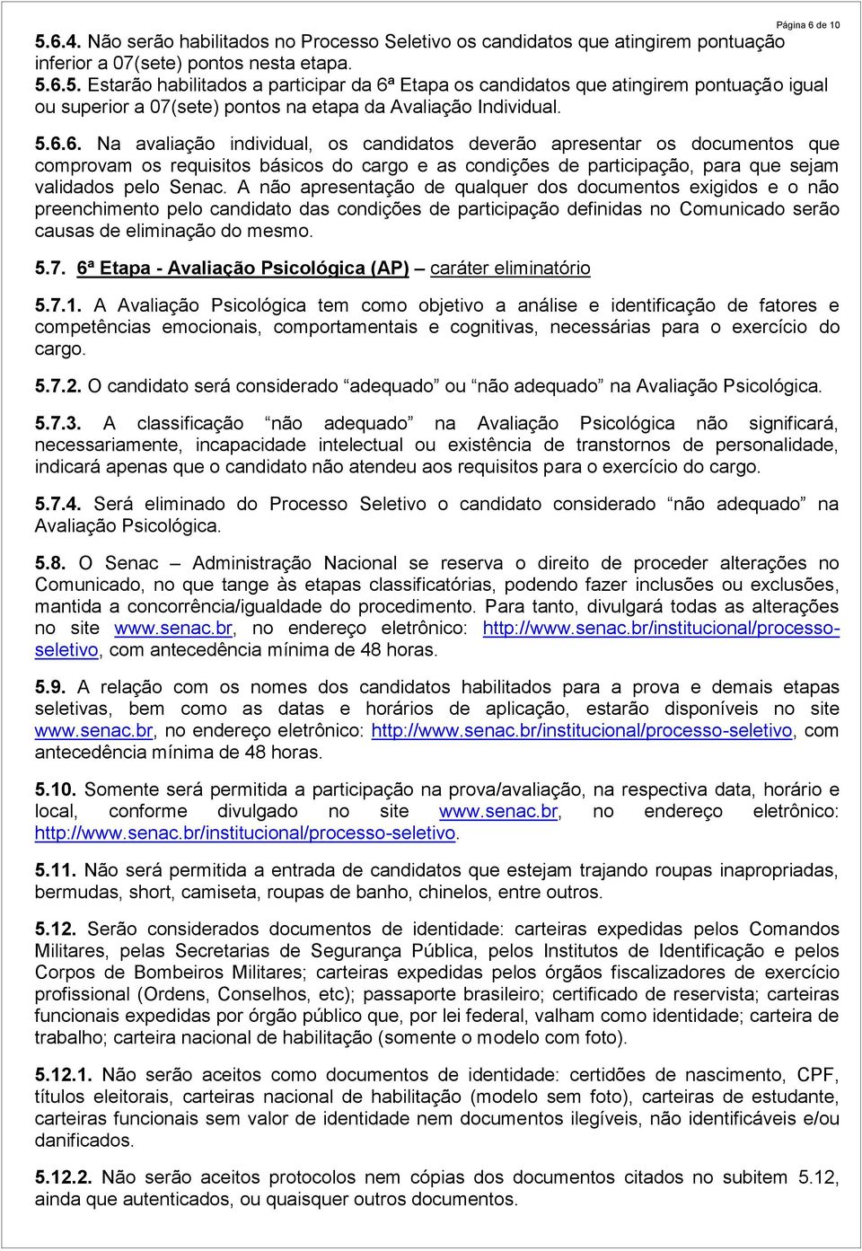 A não apresentação de qualquer dos documentos exigidos e o não preenchimento pelo candidato das condições de participação definidas no Comunicado serão causas de eliminação do mesmo. 5.7.