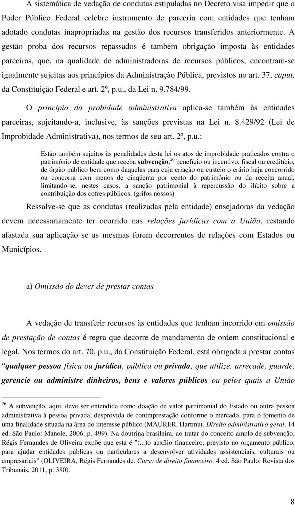 A gestão proba dos recursos repassados é também obrigação imposta às entidades parceiras, que, na qualidade de administradoras de recursos públicos, encontram-se igualmente sujeitas aos princípios da