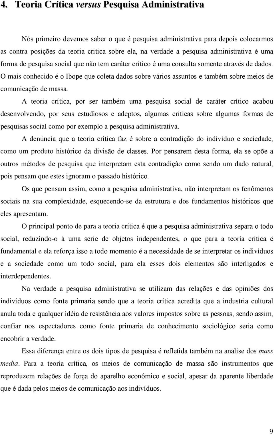 O mais conhecido é o Ibope que coleta dados sobre vários assuntos e também sobre meios de comunicação de massa.