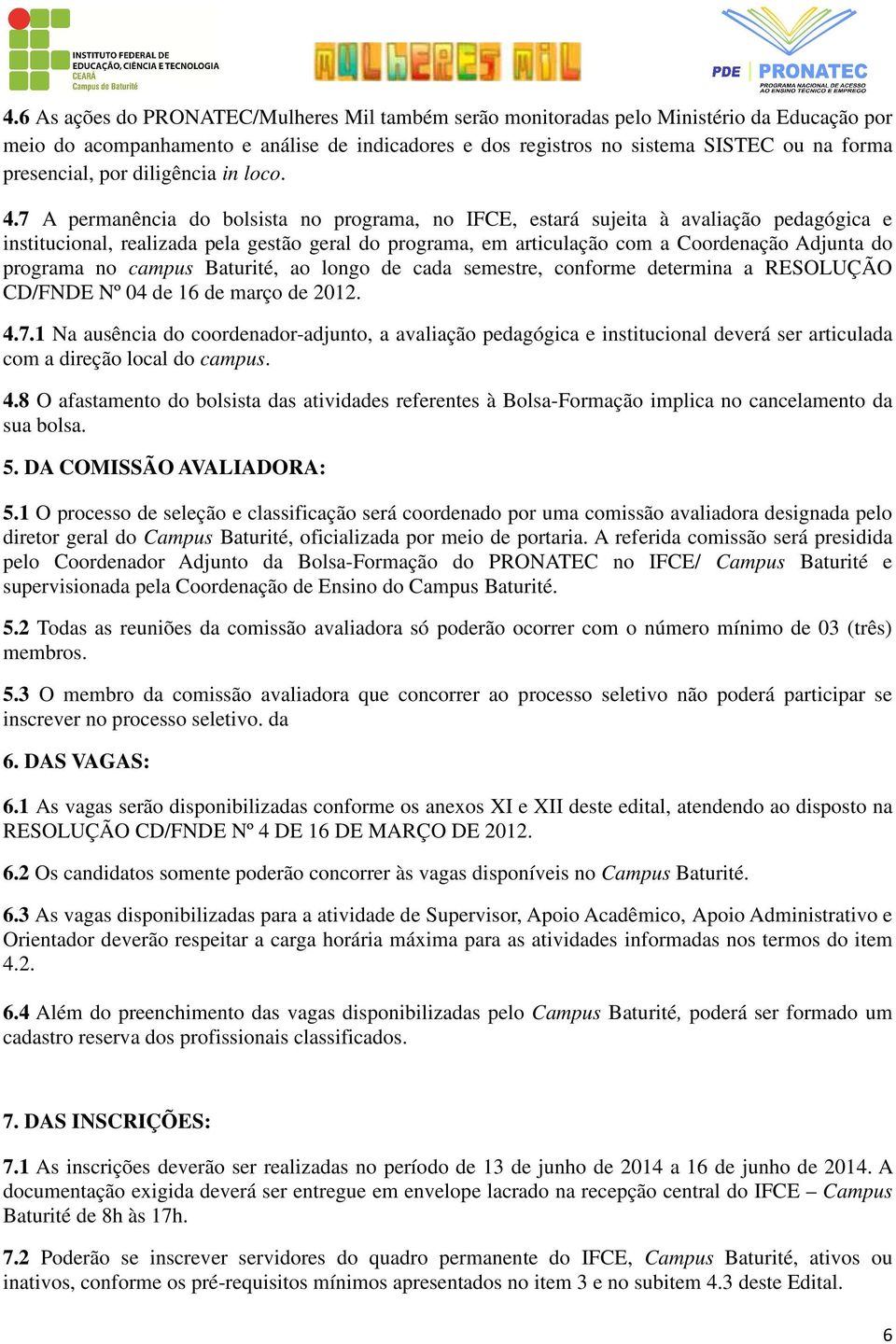 7 A permanência do bolsista no programa, no IFCE, estará sujeita à avaliação pedagógica e institucional, realizada pela gestão geral do programa, em articulação com a Coordenação Adjunta do programa