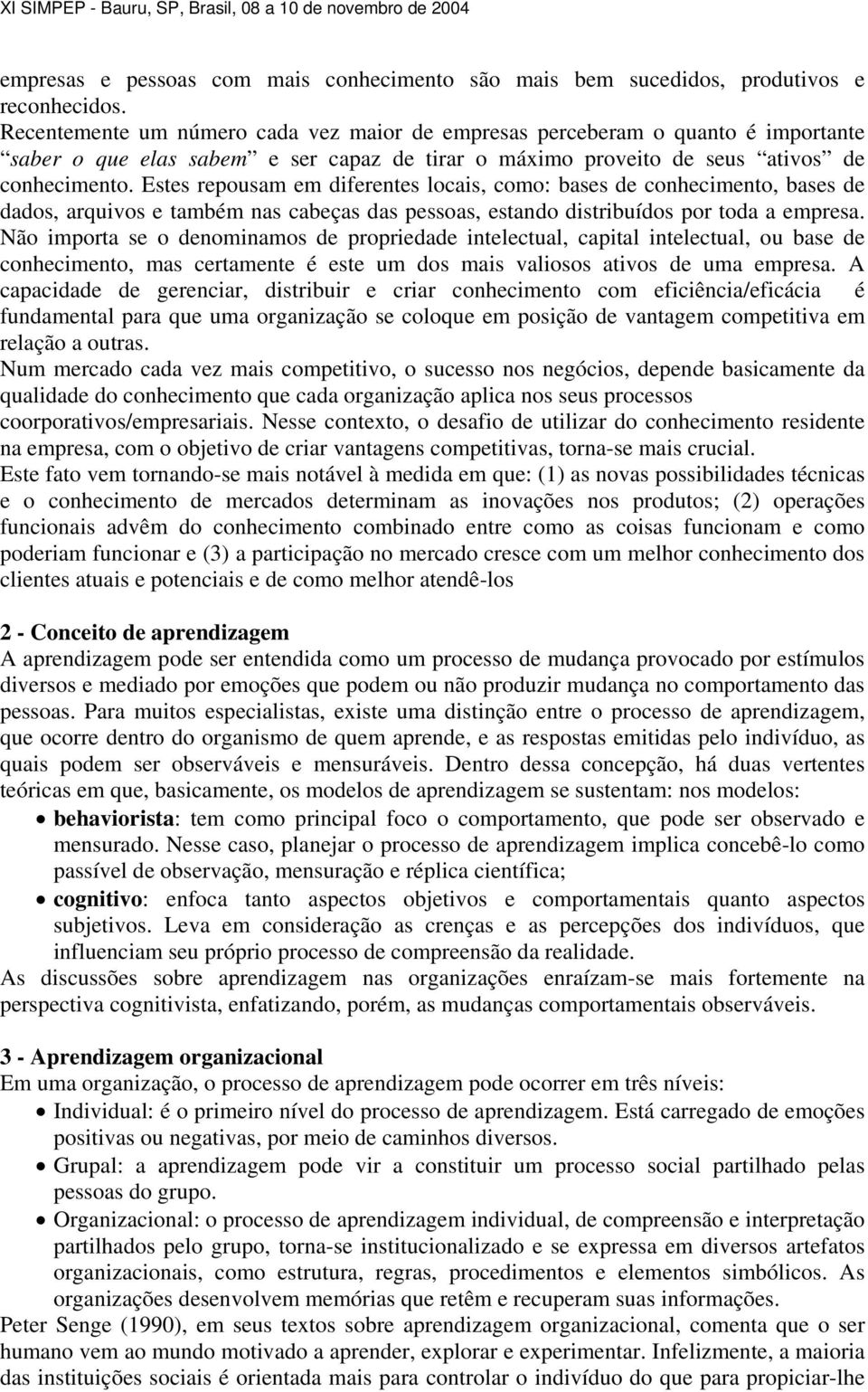 Estes repousam em diferentes locais, como: bases de conhecimento, bases de dados, arquivos e também nas cabeças das pessoas, estando distribuídos por toda a empresa.