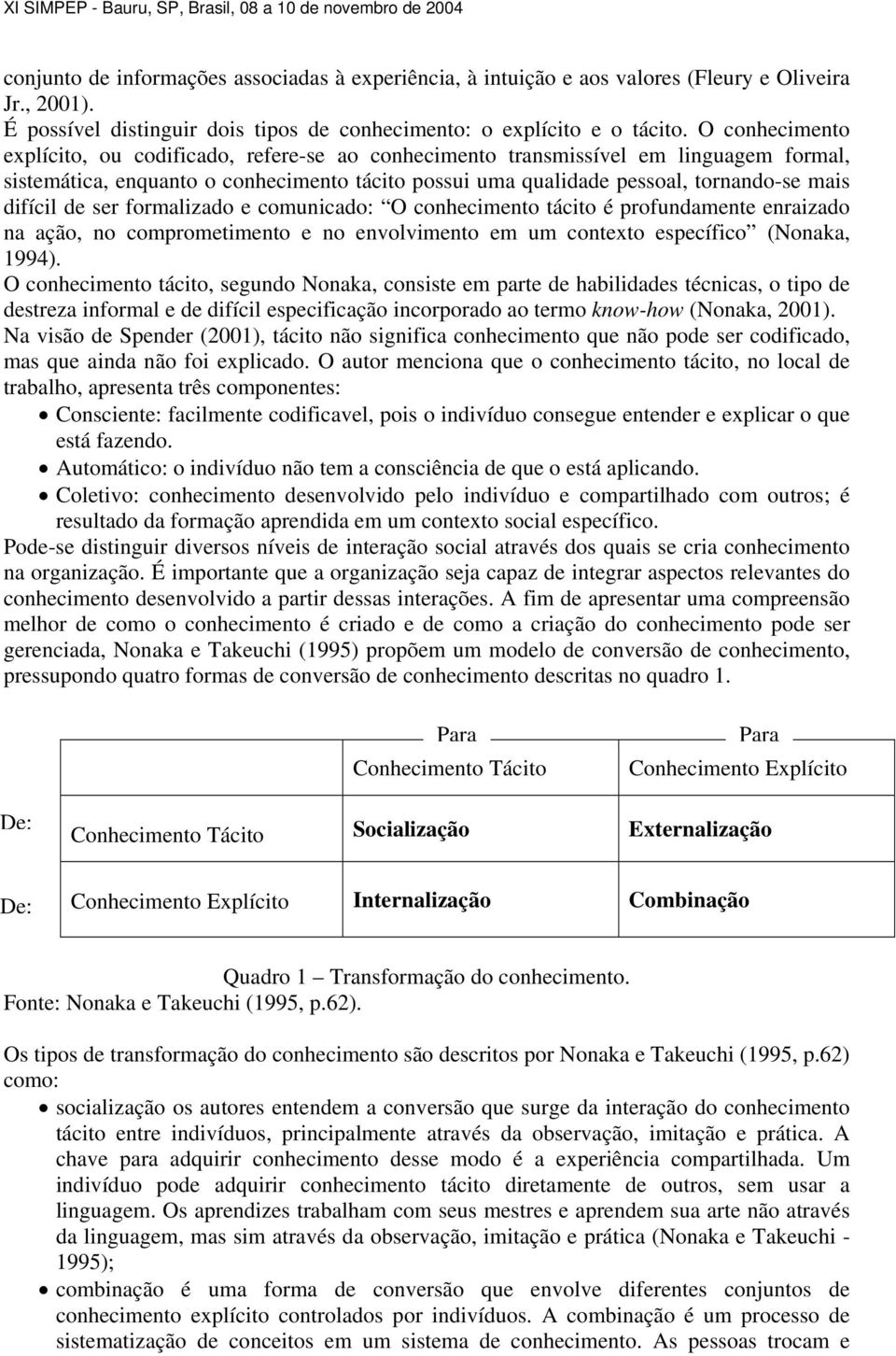 difícil de ser formalizado e comunicado: O conhecimento tácito é profundamente enraizado na ação, no comprometimento e no envolvimento em um contexto específico (Nonaka, 1994).