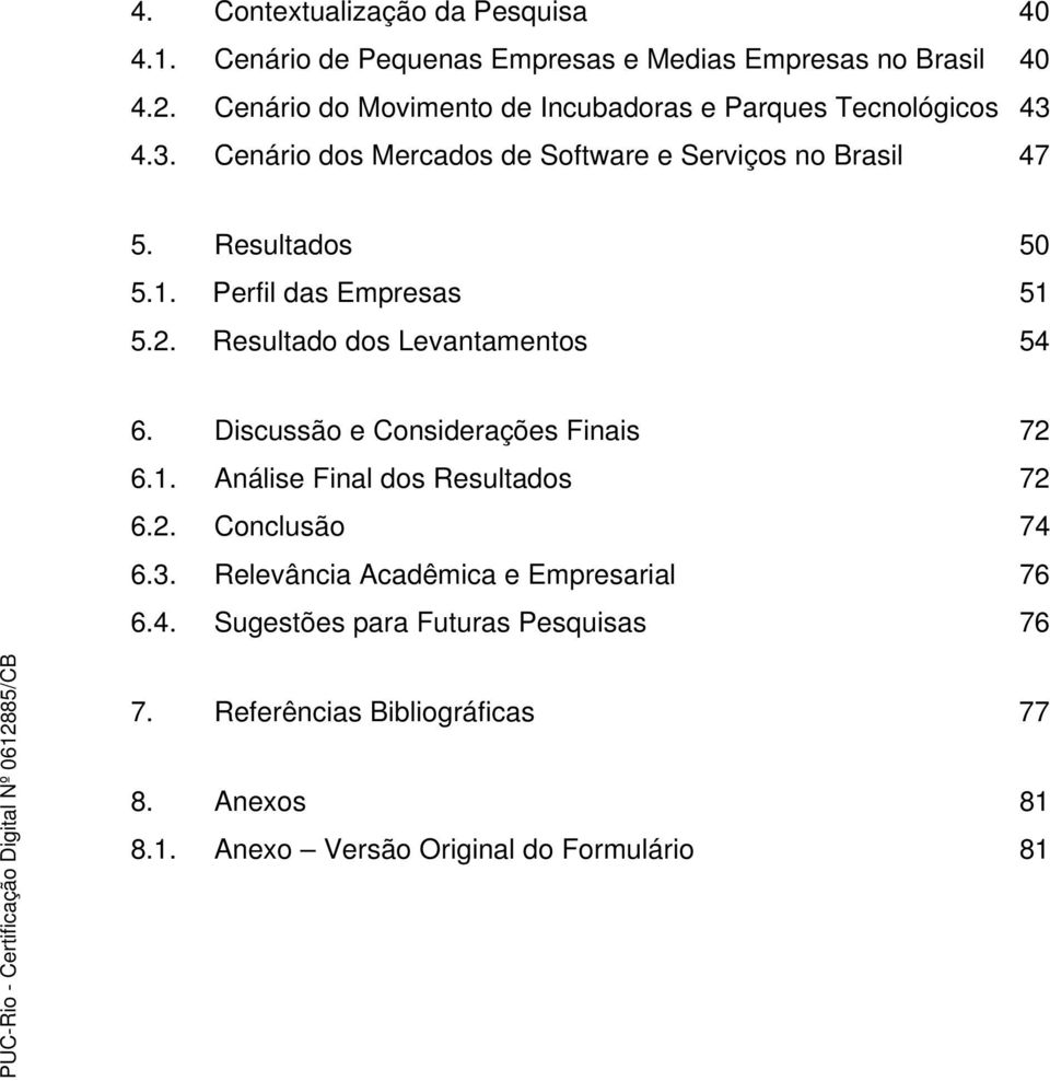 Perfil das Empresas 51 5.2. Resultado dos Levantamentos 54 6. Discussão e Considerações Finais 72 6.1. Análise Final dos Resultados 72 6.2. Conclusão 74 6.