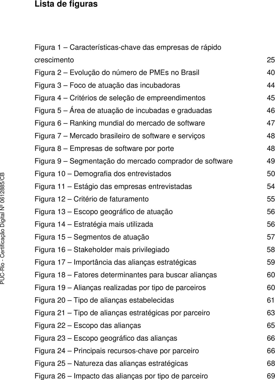 Empresas de software por porte 48 Figura 9 Segmentação do mercado comprador de software 49 Figura 10 Demografia dos entrevistados 50 Figura 11 Estágio das empresas entrevistadas 54 Figura 12 Critério