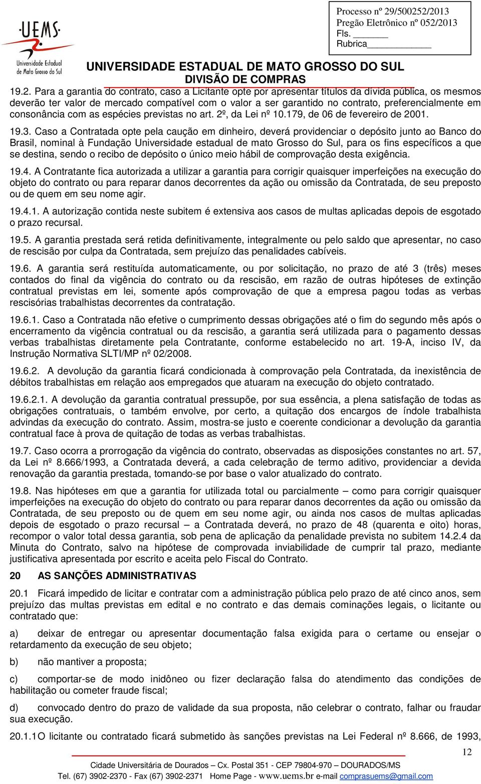 Caso a Contratada opte pela caução em dinheiro, deverá providenciar o depósito junto ao Banco do Brasil, nominal à Fundação Universidade estadual de mato Grosso do Sul, para os fins específicos a que