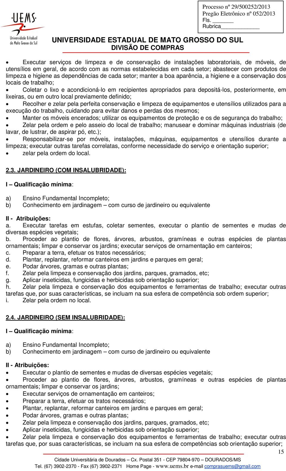 posteriormente, em lixeiras, ou em outro local previamente definido; Recolher e zelar pela perfeita conservação e limpeza de equipamentos e utensílios utilizados para a execução do trabalho, cuidando