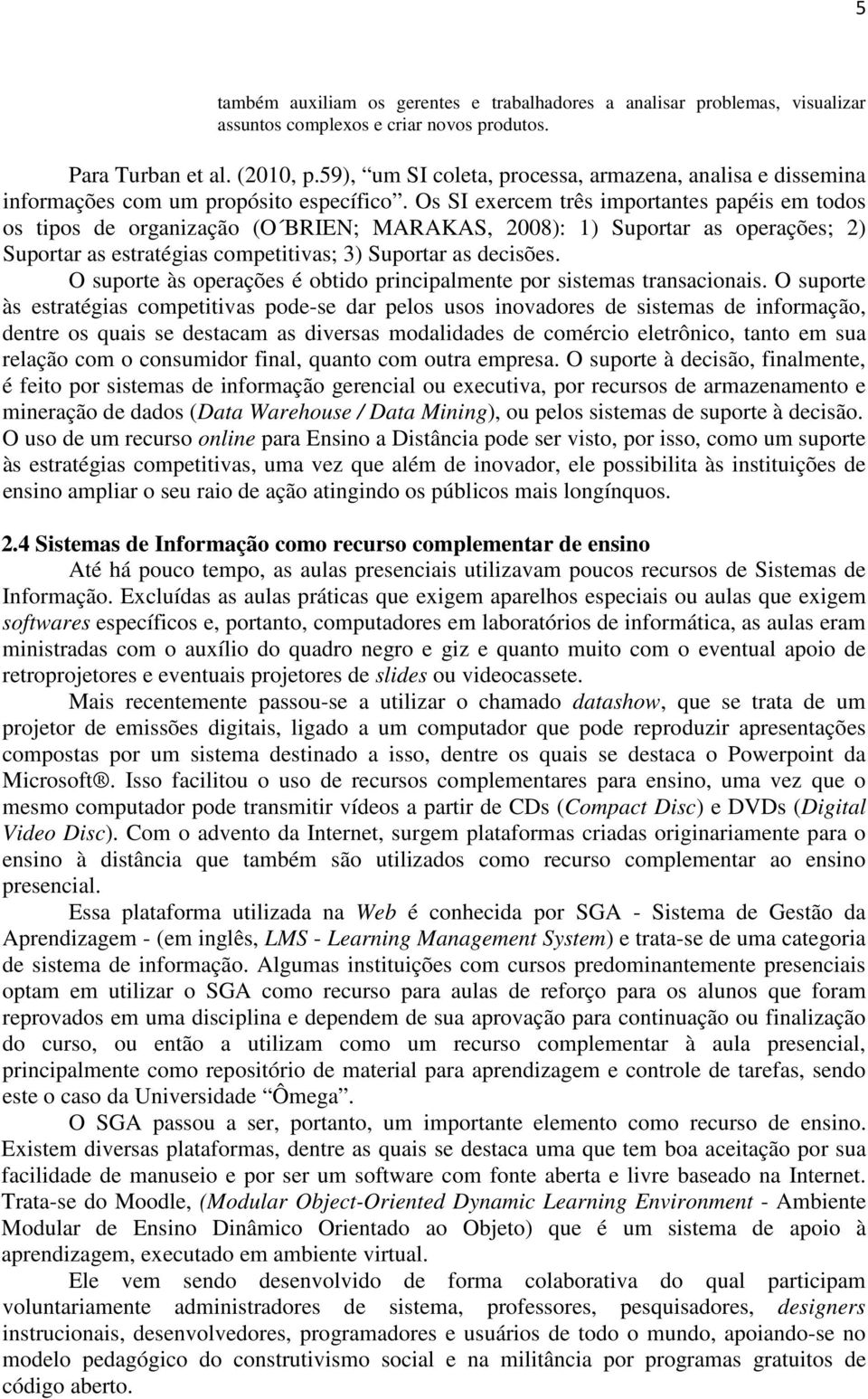 Os SI exercem três importantes papéis em todos os tipos de organização (O BRIEN; MARAKAS, 2008): 1) Suportar as operações; 2) Suportar as estratégias competitivas; 3) Suportar as decisões.