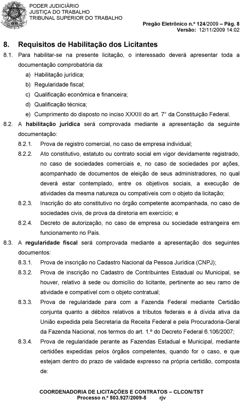 Para habilitar-se na presente licitação, o interessado deverá apresentar toda a documentação comprobatória da: a) Habilitação jurídica; b) Regularidade fiscal; c) Qualificação econômica e financeira;