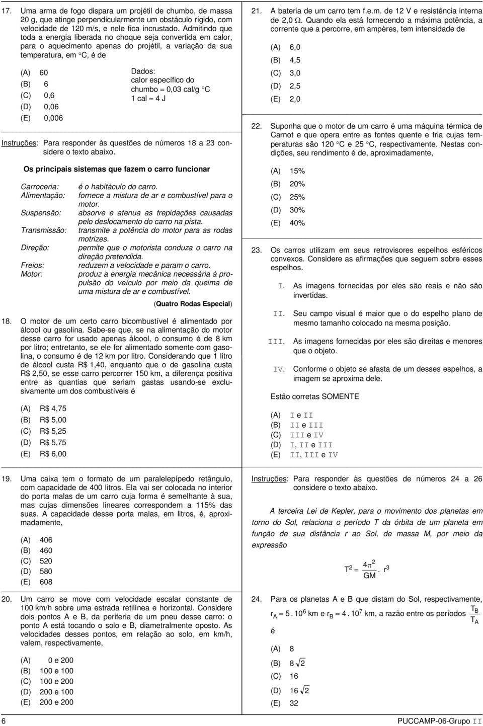 Carroceria: Alimentação: Suspensão: Transmissão: Direção: Freios: Motor: é o habitáculo o carro. fornece a mistura e ar e combustível para o motor.