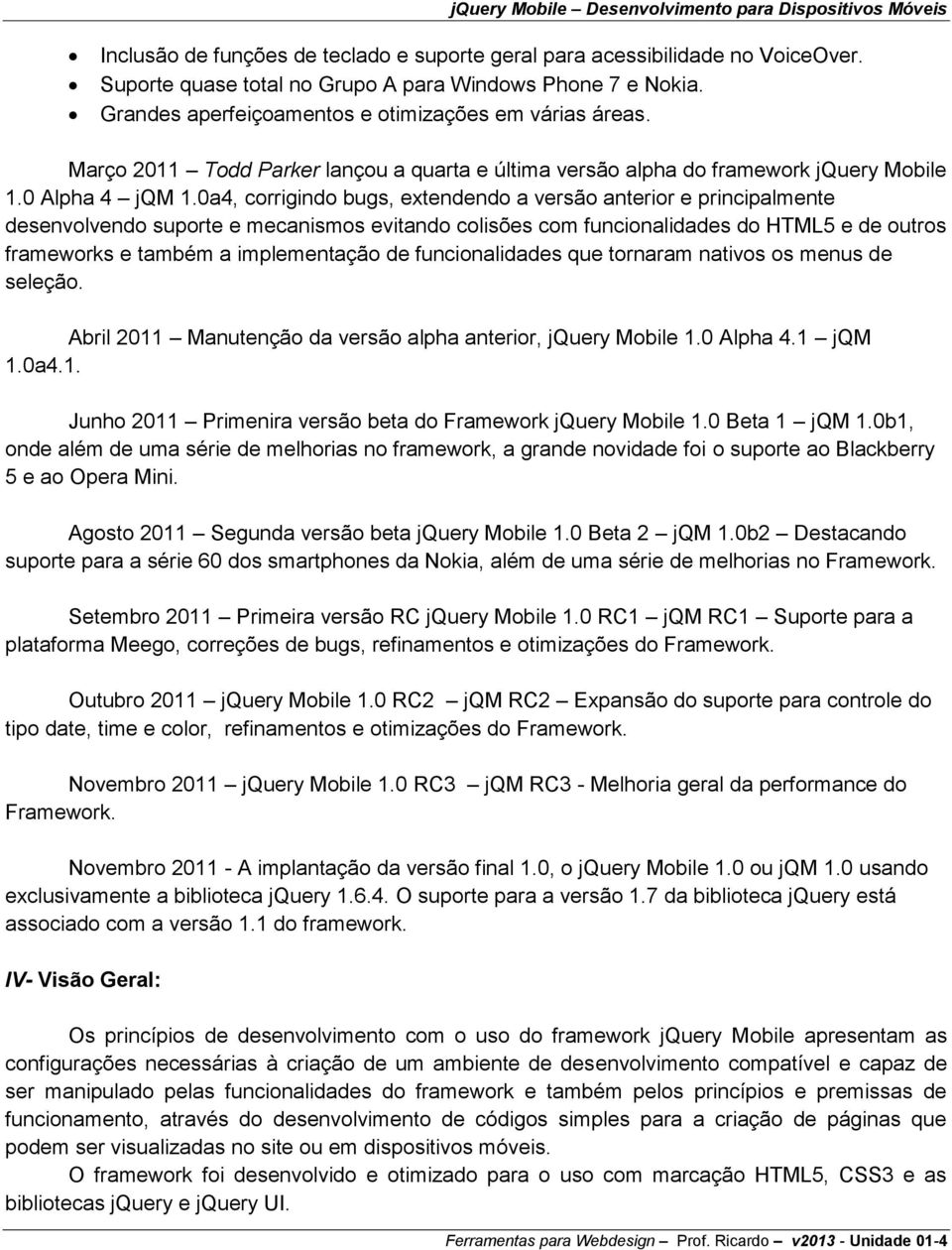 0a4, corrigindo bugs, extendendo a versão anterior e principalmente desenvolvendo suporte e mecanismos evitando colisões com funcionalidades do HTML5 e de outros frameworks e também a implementação