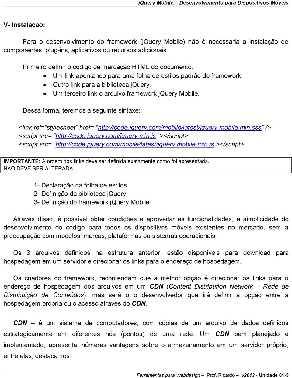 Um terceiro link o arquivo framework jquery Mobile. Dessa forma, teremos a seguinte sintaxe: <link rel= stylesheet href= http://code.jquery.com/mobile/latest/jquery.mobile.min.