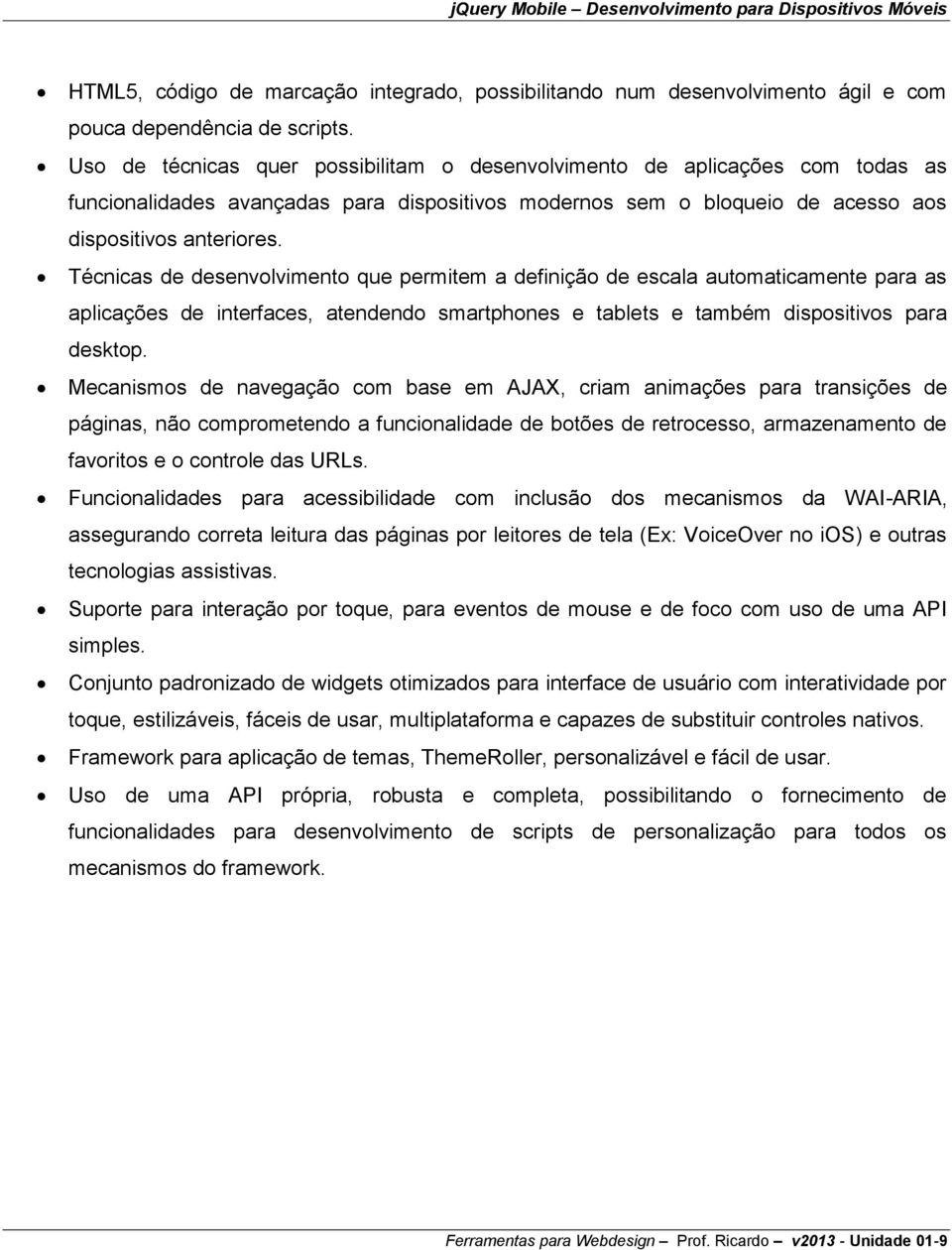 Técnicas de desenvolvimento que permitem a definição de escala automaticamente para as aplicações de interfaces, atendendo smartphones e tablets e também dispositivos para desktop.