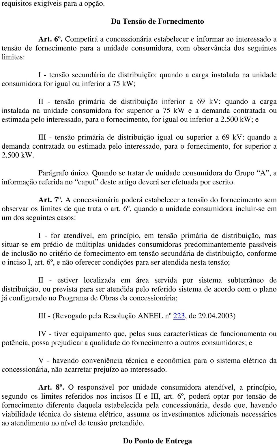 quando a carga instalada na unidade consumidora for igual ou inferior a 75 kw; II - tensão primária de distribuição inferior a 69 kv: quando a carga instalada na unidade consumidora for superior a 75