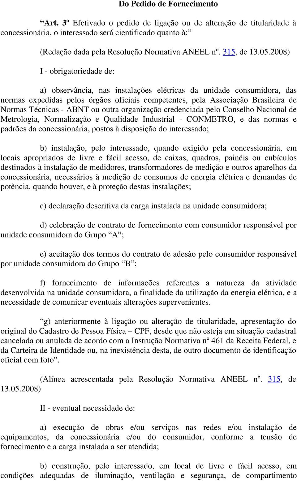 2008) I - obrigatoriedade de: a) observância, nas instalações elétricas da unidade consumidora, das normas expedidas pelos órgãos oficiais competentes, pela Associação Brasileira de Normas Técnicas -