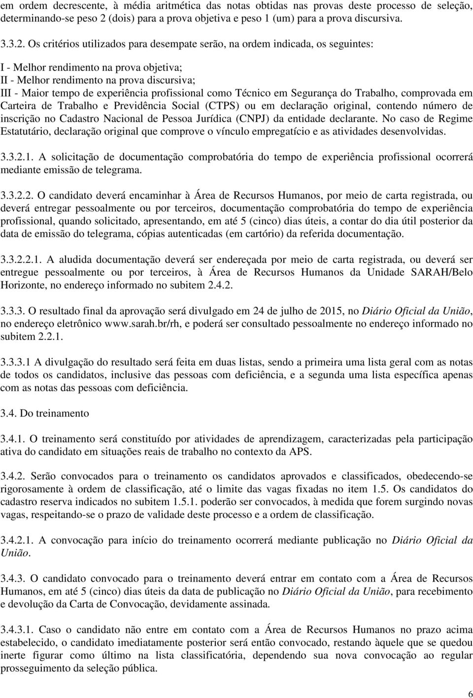 Os critérios utilizados para desempate serão, na ordem indicada, os seguintes: I - Melhor rendimento na prova objetiva; II - Melhor rendimento na prova discursiva; III - Maior tempo de experiência