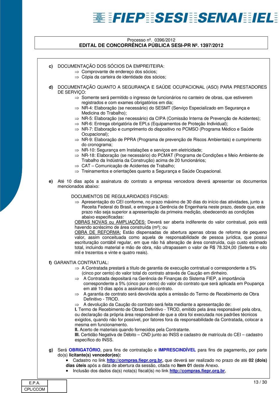 (Serviço Especializado em Segurança e Medicina do Trabalho); NR-5: Elaboração (se necessário) da CIPA (Comissão Interna de Prevenção de Acidentes); NR-6: Entrega obrigatória de EPI,s (Equipamentos de