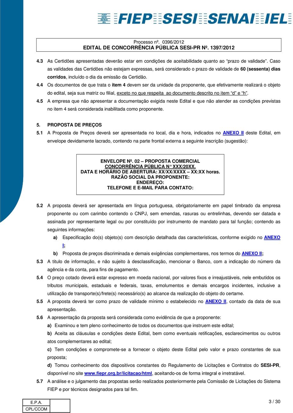 4 Os documentos de que trata o item 4 devem ser da unidade da proponente, que efetivamente realizará o objeto do edital, seja sua matriz ou filial, exceto no que respeita ao documento descrito no