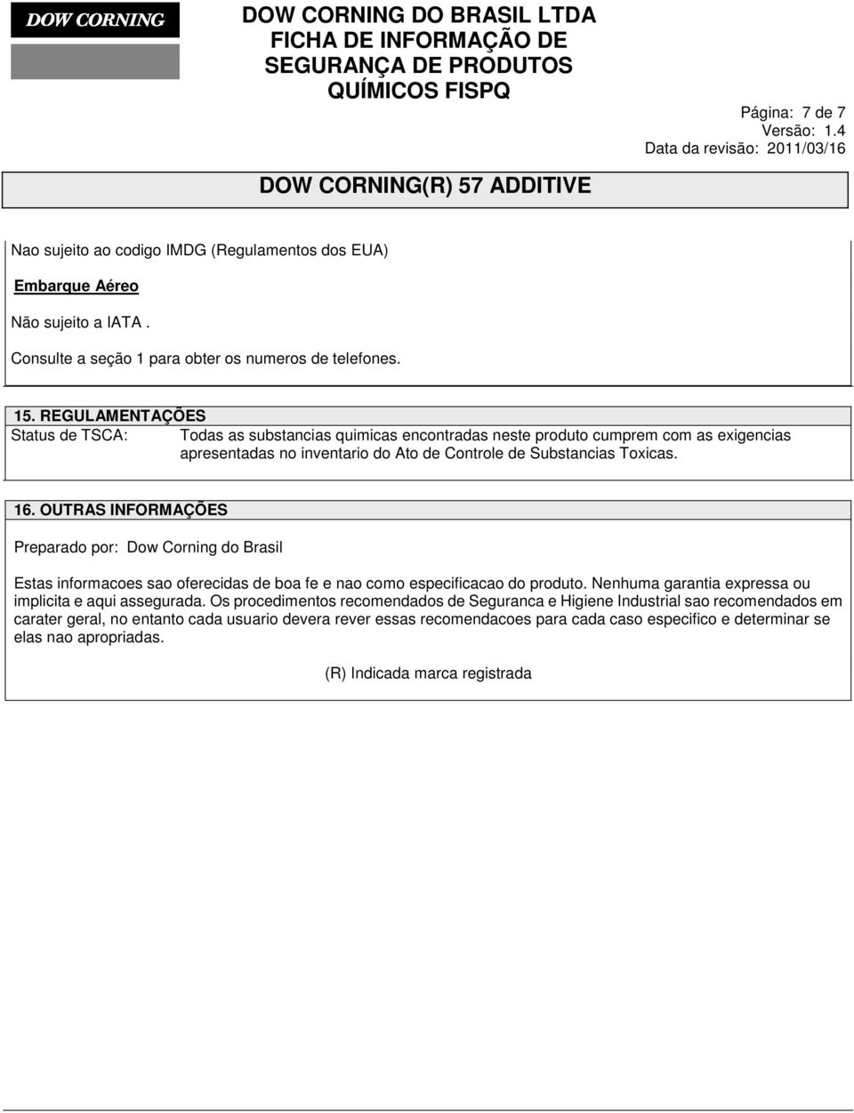 OUTRAS INFORMAÇÕES Preparado por: Dow Corning do Brasil Estas informacoes sao oferecidas de boa fe e nao como especificacao do produto. Nenhuma garantia expressa ou implicita e aqui assegurada.