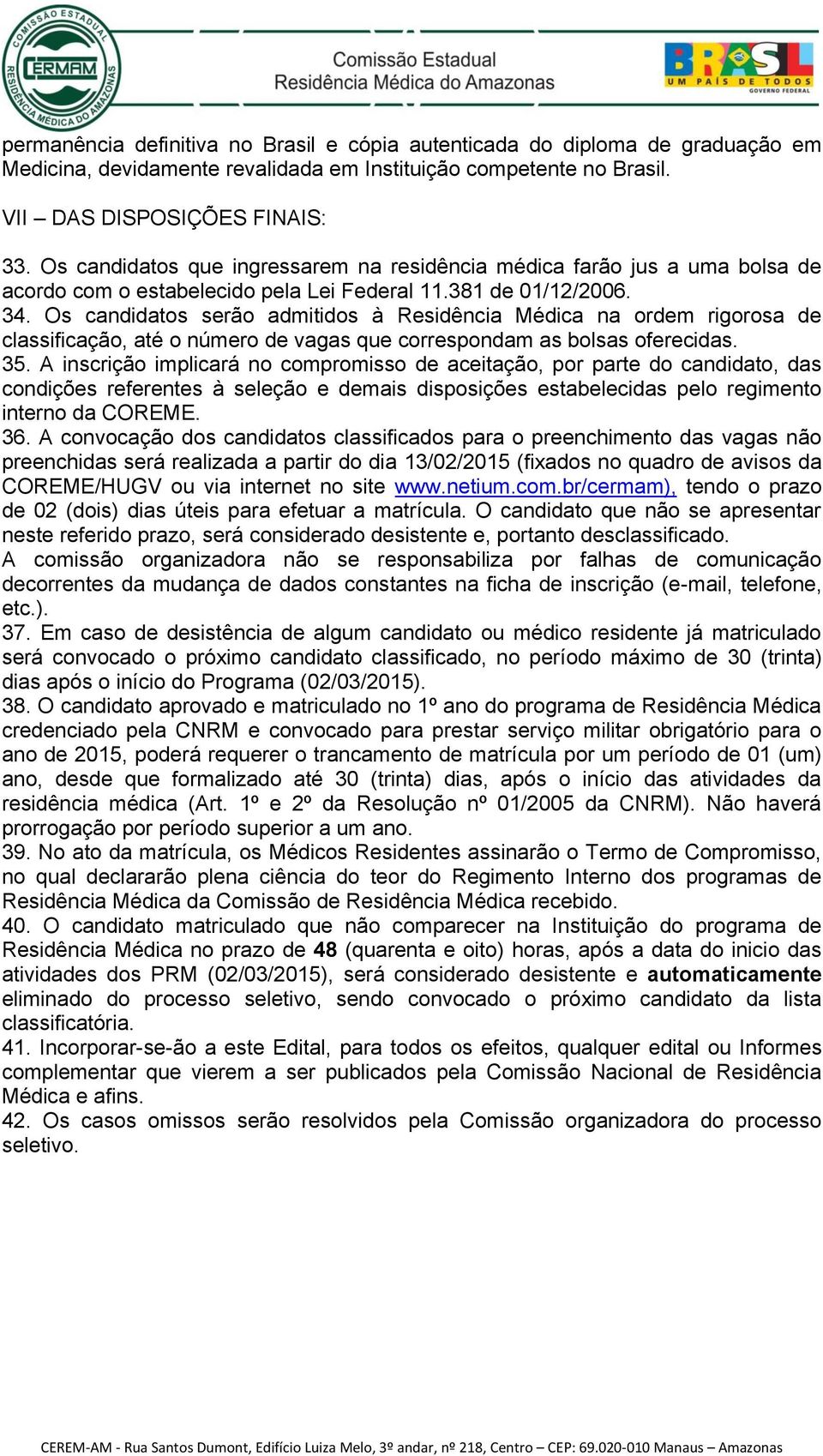 Os candidatos serão admitidos à Residência Médica na ordem rigorosa de classificação, até o número de vagas que correspondam as bolsas oferecidas. 35.