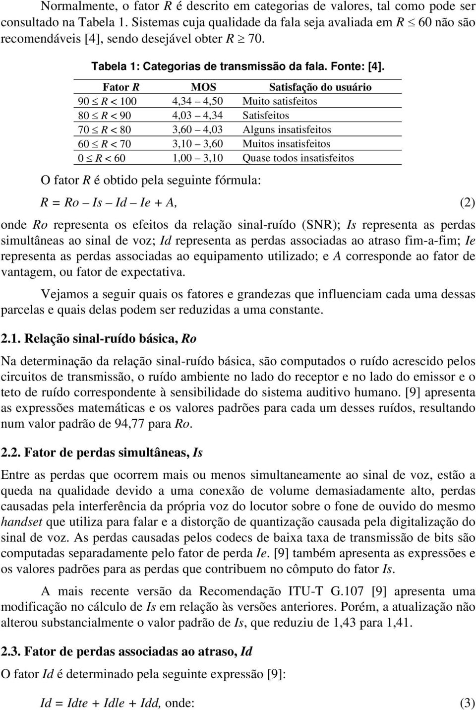 Fator R MOS Satisfação do usuário 90 R < 100 4,34 4,50 Muito satisfeitos 80 R < 90 4,03 4,34 Satisfeitos 70 R < 80 3,60 4,03 Alguns insatisfeitos 60 R < 70 3,10 3,60 Muitos insatisfeitos 0 R < 60