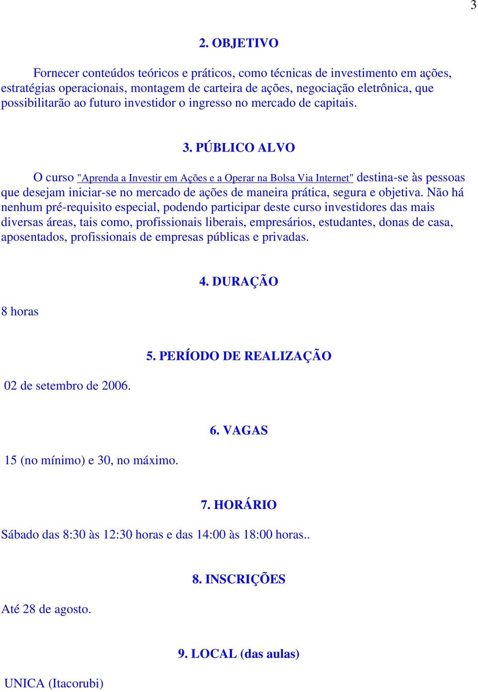 PÚBLICO ALVO O curso "Aprenda a Investir em Ações e a Operar na Bolsa Via Internet" destina-se às pessoas que desejam iniciar-se no mercado de ações de maneira prática, segura e objetiva.