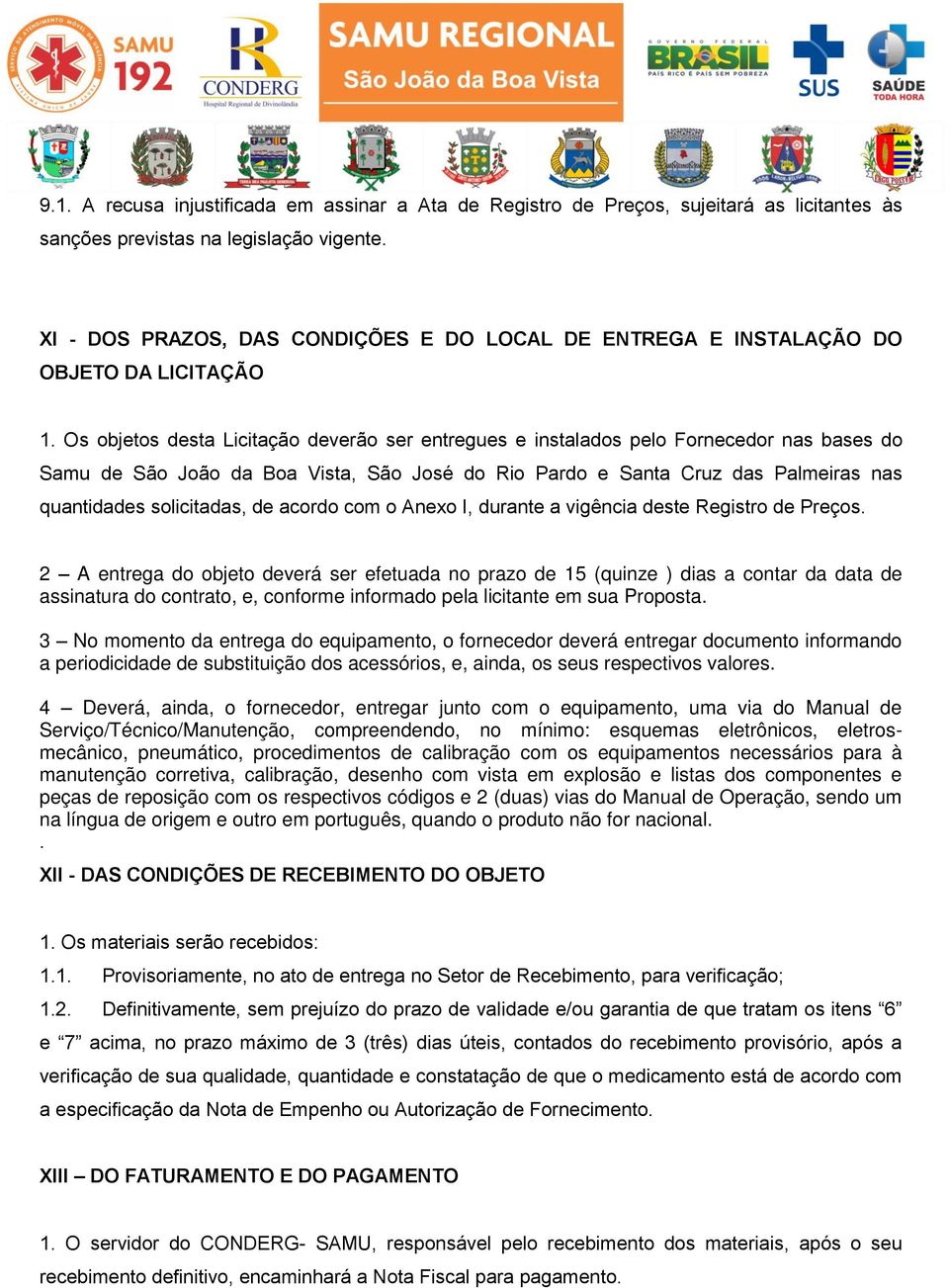 Os objetos desta Licitação deverão ser entregues e instalados pelo Fornecedor nas bases do Samu de São João da Boa Vista, São José do Rio Pardo e Santa Cruz das Palmeiras nas quantidades solicitadas,