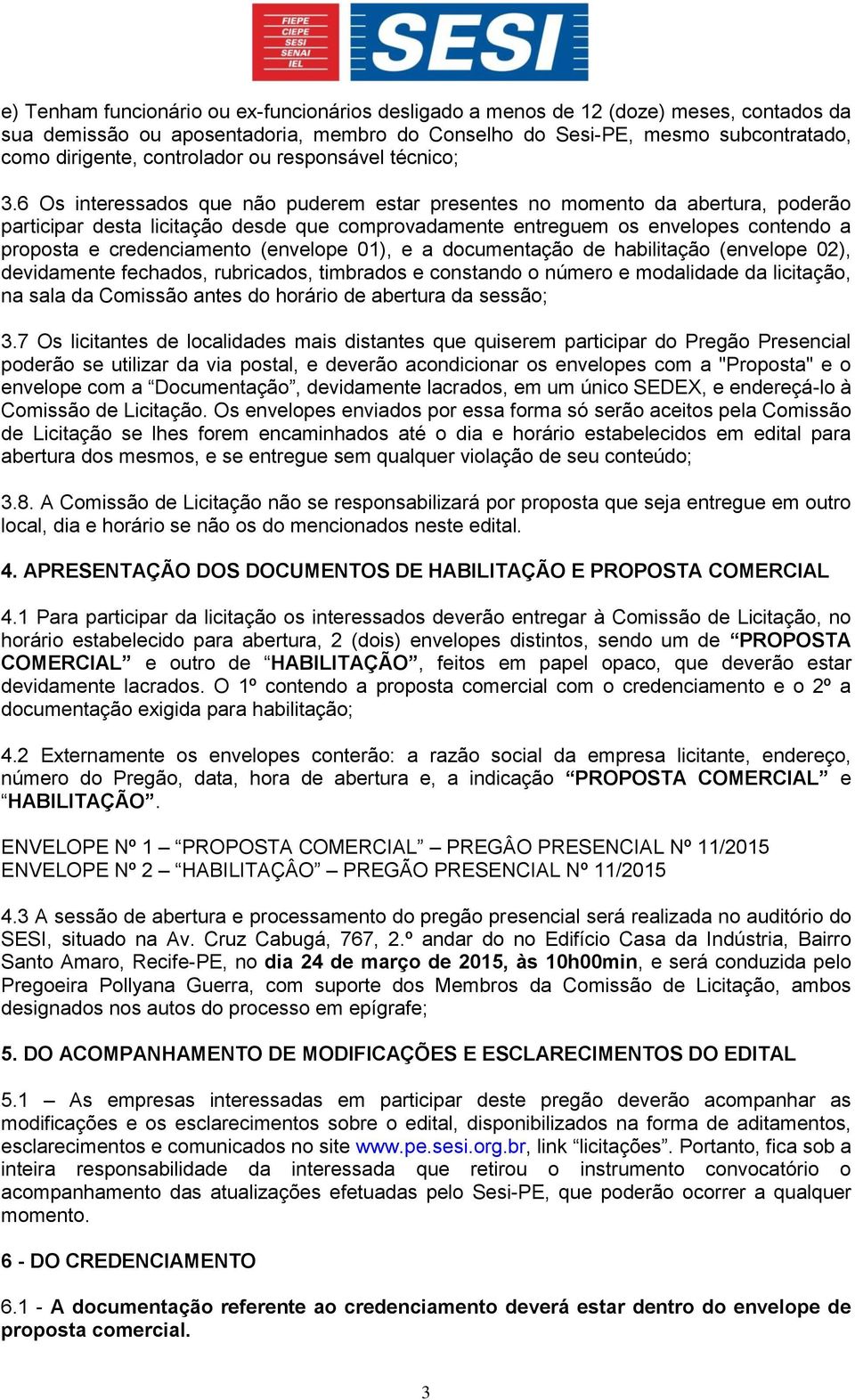 6 Os interessados que não puderem estar presentes no momento da abertura, poderão participar desta licitação desde que comprovadamente entreguem os envelopes contendo a proposta e credenciamento