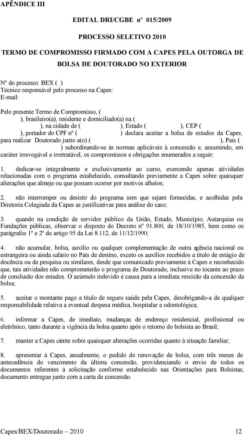 aceitar a bolsa de estudos da Capes, para realizar Doutorado junto a(o) ( ), País ( ) subordinando-se às normas aplicáveis à concessão e, assumindo, em caráter irrevogável e irretratável, os