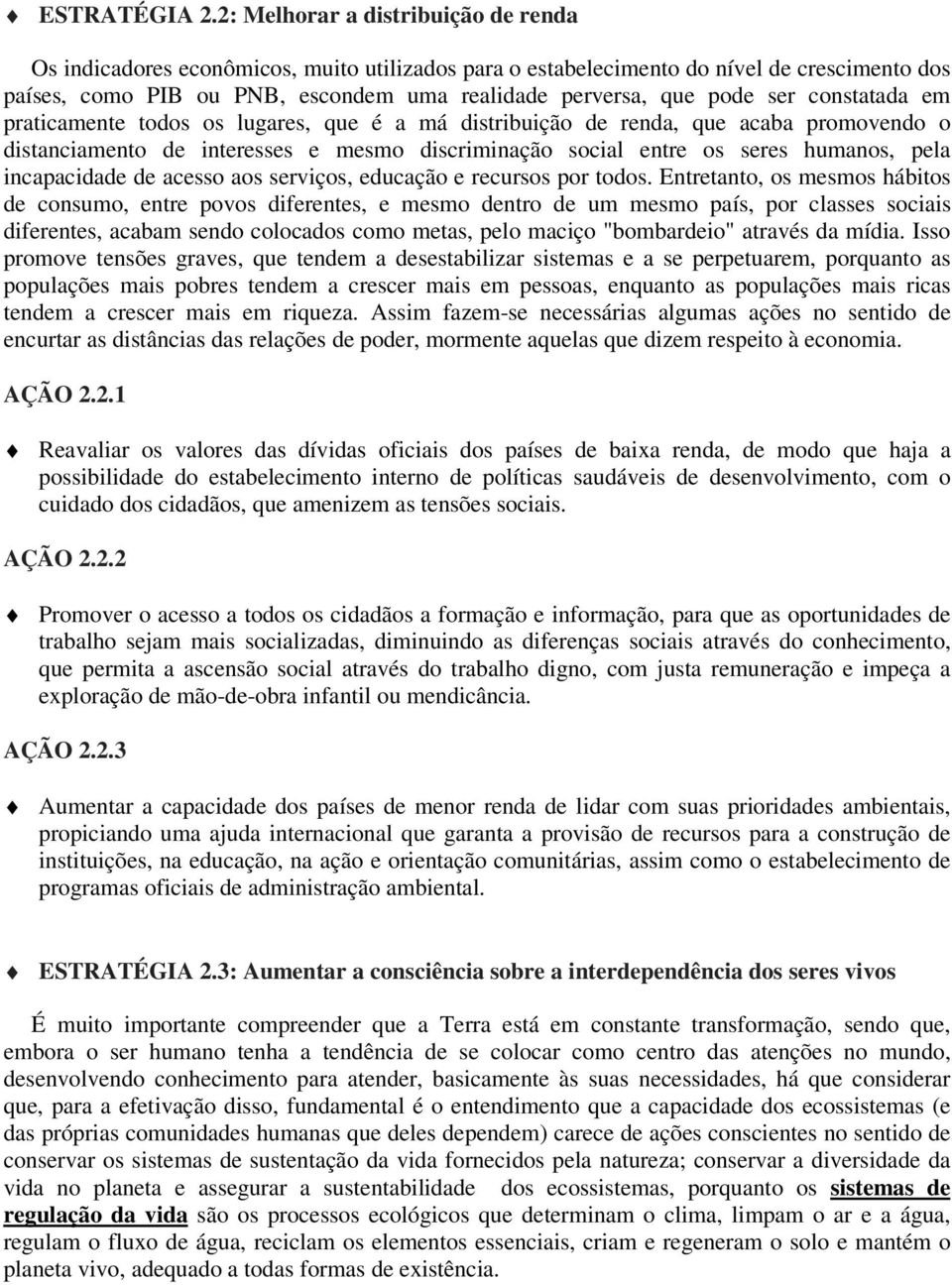 ser constatada em praticamente todos os lugares, que é a má distribuição de renda, que acaba promovendo o distanciamento de interesses e mesmo discriminação social entre os seres humanos, pela