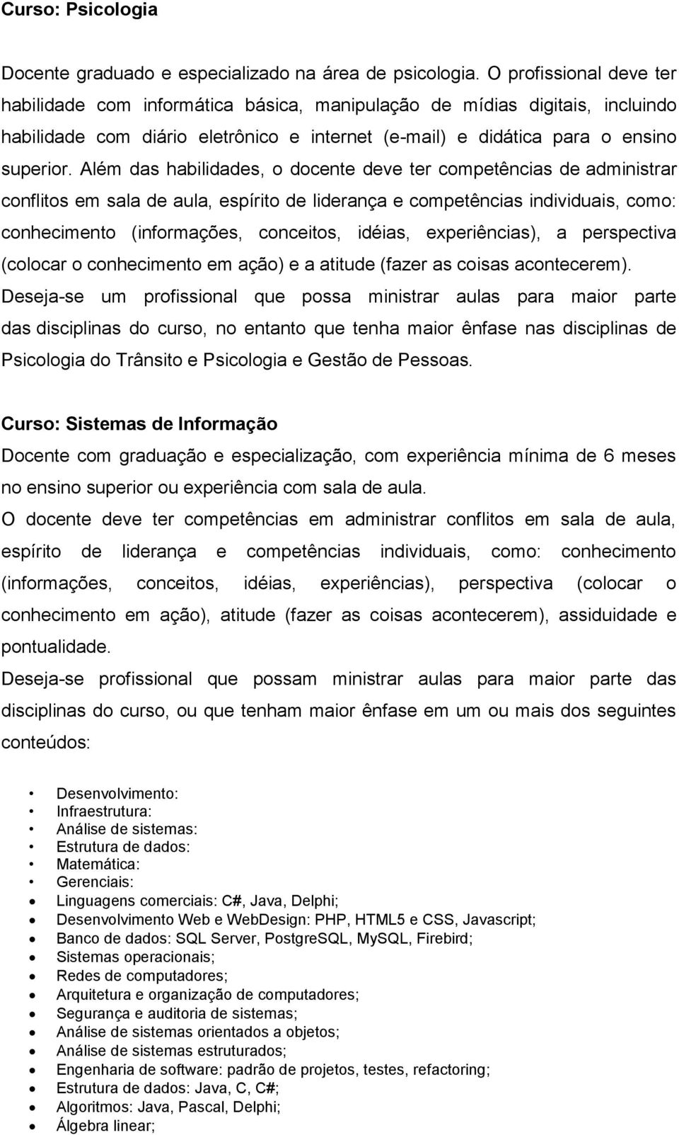 Além das habilidades, o docente deve ter competências de administrar conflitos em sala de aula, espírito de liderança e competências individuais, como: conhecimento (informações, conceitos, idéias,