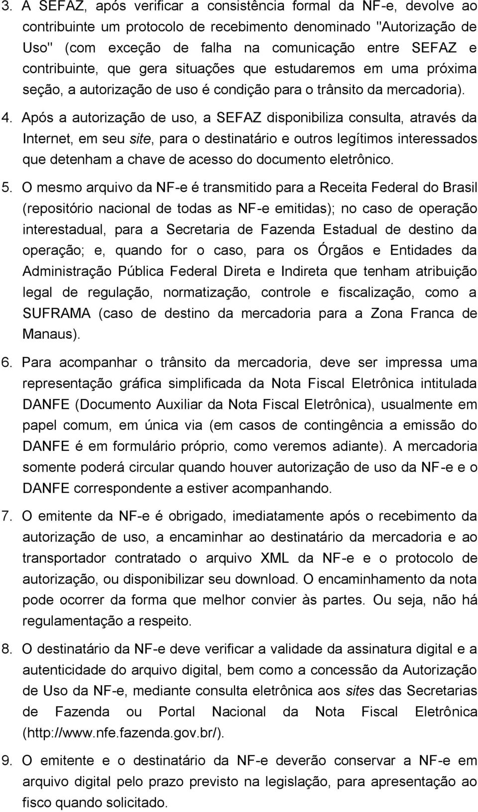 Após a autorização de uso, a SEFAZ disponibiliza consulta, através da Internet, em seu site, para o destinatário e outros legítimos interessados que detenham a chave de acesso do documento eletrônico.