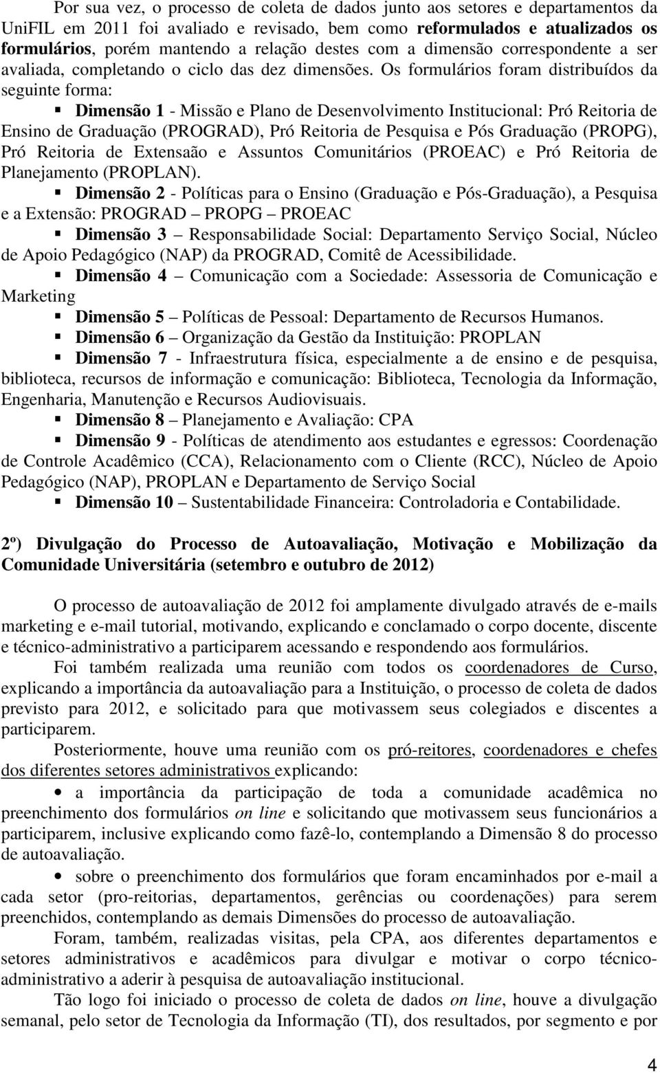 Os formulários foram distribuídos da seguinte forma: Dimensão 1 - Missão e Plano de Desenvolvimento Institucional: Pró Reitoria de Ensino de Graduação (PROGRAD), Pró Reitoria de Pesquisa e Pós