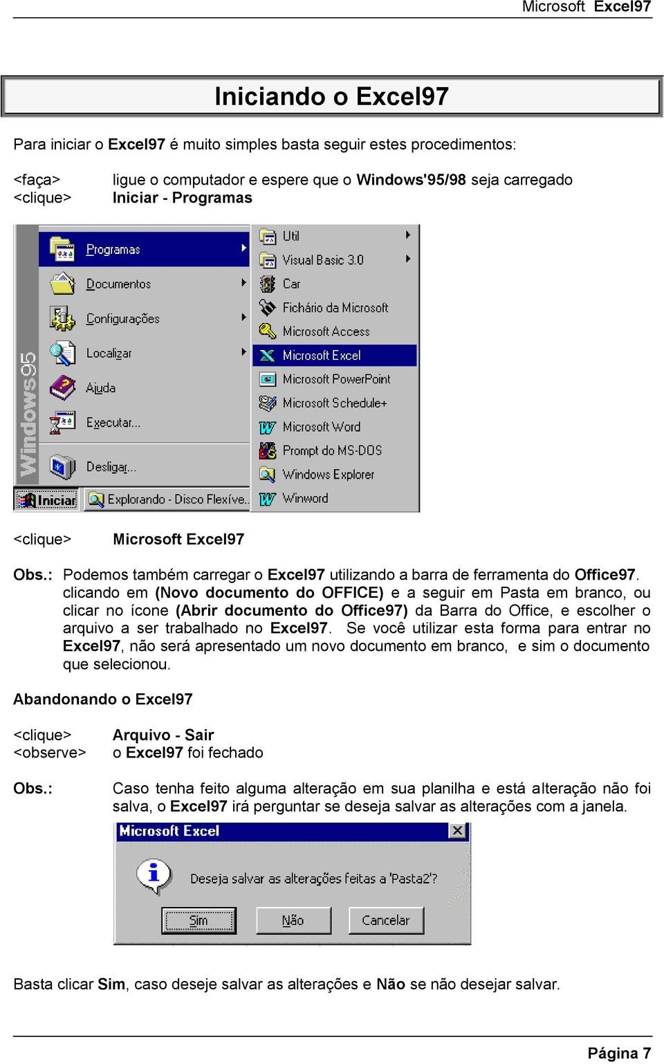 clicando em (Novo documento do OFFICE) e a seguir em Pasta em branco, ou clicar no ícone (Abrir documento do Office97) da Barra do Office, e escolher o arquivo a ser trabalhado no Excel97.