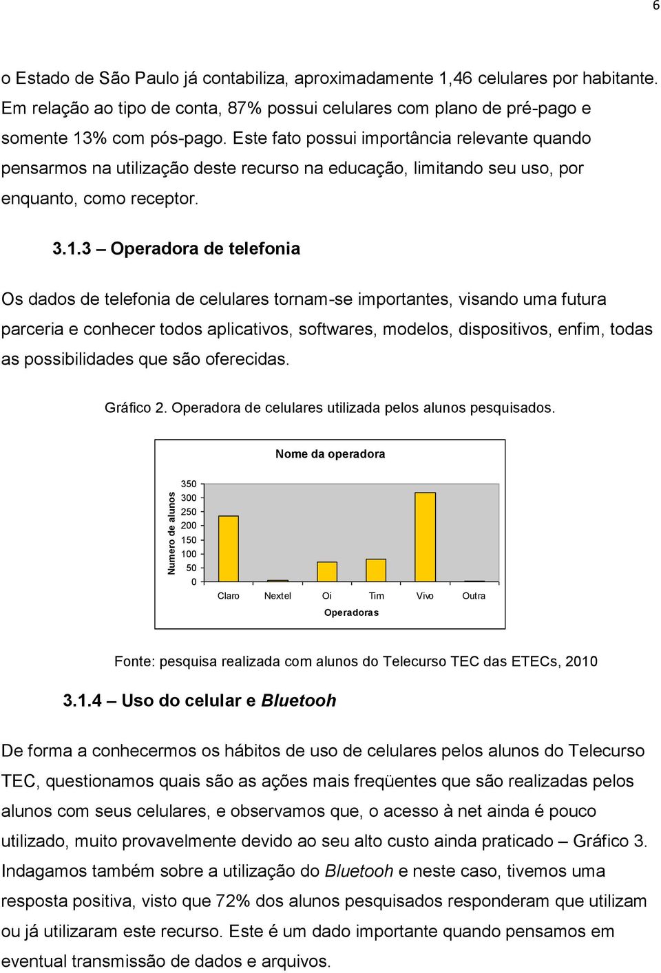 Este fato possui importância relevante quando pensarmos na utilização deste recurso na educação, limitando seu uso, por enquanto, como receptor. 3.1.