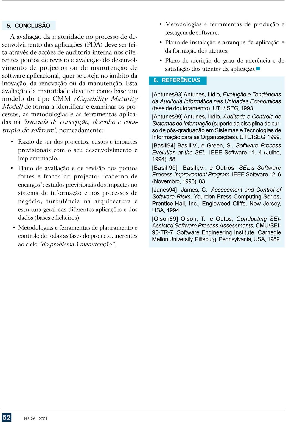 do tipo CMM (Capability Maturity Model) de forma a identificar e examinar os processos, as metodologias e as ferramentas aplicadas na bancada de concepção, desenho e construção de software,